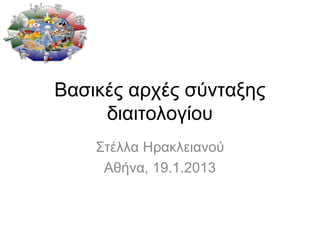 Βασικές αρχές σύνταξης
     διαιτολογίου
    Στέλλα Ηρακλειανού
     Αθήνα, 19.1.2013
 
