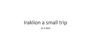 Iraklion a small trip
22-2-2015
 
