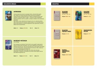 MUSEOKO HILTZAILEA
Josu Lartategi
Nork mehatxatu du eskultorea? Nork hil nahi du eta zergatik? Luigik laguntza
eskatu dio Martin Iriberri ikertzaileari. Diruz txarto zabiltzanean ezin diozu lan-
eskaintza bati ezetz esan, nahiz eta etsai batena izan. Horixe gertatu zaio Martini.
Lan erraza dirudi hasieran. Sakonago ikertzen hasi denean, ordea, ulertzen ez
dituen gauza gehiegi dagoela konturatu da.
Istorio beltz honetan Bilbon zehar ibiliko zara, Martin Iriberri ikertzaile
pribatuarekin. Galtzaileen eta irabazleen hiri horretan edozer gertatu ahal da,
baita hilketa ikaragarriena ere.
Maila: B1.2 Prezioa: 6,95 5,90 € Orr: 48 Urtea: 2016
ASTEROIDEA
Zaharren Egoitza leku lasaia da, lasaiegia. Bertan, zaharrek bizitza egiten
dute. Hiltzeko oso denbora gutxi falta zaiela uste dute eta horregatik ez
daukate itxaropen handirik etorkizunean. Nahikoa da telebista ikustea, jatea,
trikotatzea, paseotxoak egitea, lo egitea... eta berriz ere dena errepikatzea.
Bisitak ere badituzte, baina oso gutxitan, senideak ez direlako ia inoiz zaharrekin
gogoratzen.
Egun batean, ordea, telebistak berri harrigarria eman du: asteroide erraldoia
dator lurraren kontra eta munduaren azkena izango da. Une horretatik aurrera,
bizitza erabat aldatuko da Zaharren Egoitzako lau atso-agurerentzat, Antontxu,
Mikela, Boni eta Eukenirentzat.
Maila: A2.2 Prezioa: 6,95 5,90 € Orr: 48 Urtea: 2016
ELHUYAR
HIZTEGIA
Eus /Gaz – Gaz / Eus
Prezioa: 48,00 40 €
ELHUYAR
HIZTEGI TXIKIA
Prezioa: 25 21 €
EUSKAL
GRAMATIKA
OSOA
Prezioa: 64,48 54,80€
ELHUYAR
HIZTEGIA
Eus / Fra - Fra / Eus
Prezioa: 26 22 €
SINONIMOEN
KUTXA
Prezioa: 20 17 €
IRAKURKETA ERRAZA DIDAKTIKA
 