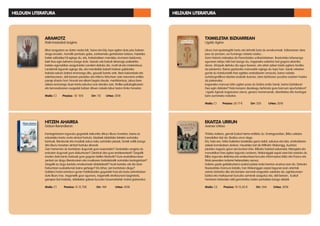 HITZEN AHAIREA
Gotzon Barandiaran
Kantagintzaren inguruko gogoetak irakurriko dituzu liburu honetan, baina ez
edozelako kantu mota aintzat hartuta. Idazleek idatzitako letrekin sortutako
kantuak, literaturak eta musikak eskuz esku sortutako piezak, horiek soilik izango
dira liburu honetan aintzat hartuko direnak.
Zein harreman du kantatzen dugunak gure izaerarekin? Zenbateko eragina du
entzuten dugunak gure diskurtsoan? Zeintzuk dira gure erreferenteak? Zergatik
irauten dute kantu batzuek gure gogoan betiko iltzaturik? Gure euskaltasunean
zenbat zor diogu literaturaren eta musikaren lankidetzatik sortutako kantagintzari?
Zergatik ez dugu kantatu emakumeek idatzitakorik? Inork kantatu ote dio bere
hizkuntzari euskaldunok baino gehiago? Eta bihar, zeri kantatuko diogu?
Galdera horiei erantzun guran harilkatutako gogoetek hasi eta buka zeharkatzen
dute liburu hau. Iraganetik gaur egunera, iraganetik etorkizunera begiratuta,
garapen bat iradokiz, aldaketen gakoei buruzko hausnarketak mahai gaineratuz.
Maila: C1 Prezioa: 15 12,75€ Orr: 184 Urtea: 2018
EKAITZA URRUN
Joanes Urkixo
1936ko irailean, gerrak Euskal Herria erdibitu du. Erretagoardian, Bilbo ustezko
barealdian bizi da. Ekaitza urrun dago.
Eta, hala ere, hiriko kaleetan bestelako gerra dabil, ezkutua eta isila, erreboltarien
zaleek borrokatzen dutena. Hauetako bat da Wilhelm Wakonigg, Austrian
jaiotako negozio gizon eta kontsul ohia. Bilboko hainbat eskuindar, falangista eta
monarkikori ihes egiten lagundu ondoren, Wakoniggek espioi sare bat osatuko du
Bilbo inguruko defentsa eta errekurtsoei buruzko informazioa bildu eta Franco eta
Mola jeneralen indarrei helarazteko asmoz.
Gabino gazte galdakoztarra euskal polizia-indar berrian onartua izan da. Getxoko
Nazioarteko Eremura bidalia, han Wakoniggen espioi lagunen joan-etorriak
zaindu beharko ditu eta beraien asmoak eragozten saiatuko da, eginkizunean
bizitza eta maitasunari buruzko saminak ezagutuz eta, aldi berean, Euskal
Herriaren historiako aldi garrantzitsu baten partaidea izango delarik
Maila: C2 Prezioa: 18 15,30 € Orr: 264		 Urtea: 2018
ARAMOTZ
Iñaki Irasizabal Izagirre
Elkar ezagutzen ez duten neska bik, Saioa eta Edy, topo egiten dute pisu batean
droga erosten. Aurretik pentsatu gabe, zoritxarreko gertakarien katean, haietako
batek saltzailea hil egingo du, eta, trakatzaileen mendeku ziurraren beldurrez,
biek ihes egin beharra izango dute. Saioak urte batzuk lehenago psikiatriko
bateko egonaldian ezagututako Landerri deituko dio, mutil isil eta misteriotsua.
Landerrek lagundu egingo die, eta mendialde bakarti batean galdutako
txabola ezkutu batera eramango ditu, gauzak baretu arte. Bere bakardade eta
edertasunean, aldi berean paradisu eta infernu bihurtzen zaie naturaren erdiko
paraje ahaztu hori: hirurak ere elkarri begira daude, mesfidantzaz, jokoa bere
aldera eramango duen karta ezkutua noiz aterako zain, thriller psikologikoaren
eta terrorezkoaren osagaiak batzen dituen nobela labur baina trinko honetan.
Maila: C1 Prezioa: 12 10 € Orr: 112 Urtea: 2018
TXIMELETAK BIZKARREAN
Ugaitz Agirre
Liburu bat apalategitik hartu eta leihotik bota du emakumeak. Editorearen deia
jaso du jarraian, ea hurrengo nobela noizko...
Sara Historia irakaslea da Florentziako unibertsitatean. Ikasturteko lehenengo
egunean istripu txiki bat izango du, iraganeko ezbehar bat gogora ekarriko
diona. Ahizpak deituko dio egun berean, eta aitari azken bisita egitera itzuliko
da jaioterrira. Baina gaztaroko mamuekin egingo du topo han. Sarak urteetan
gorde du Kataluniatik ihes egiteko erabakiaren arrazoia, baina nobela
autobiografikoa idaztea erabaki duenez, bere bizitzaren puzzlea osatzen hasiko
da pixkanaka.
Iraganeko mamuei izkin egiten pasa du bizitza erdia Sarak, baina bizitakoari
ihes egin dakioke? Nola konpon dezakegu behinola gure barruan apurtutakoa?
Ugaitz Agirrek iraganaren zama, genero harremanak, identitatea ditu kontagai
bere aurreneko nobelan.
Maila: C1 Prezioa: 20 17 € Orr: 320 Urtea: 2018
HELDUEN LITERATURA HELDUEN LITERATURA
 