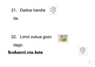 17
21. Dadoa handia
da.
22. Limoi zukua gozo
dago.
Irakurri eta lotu
 