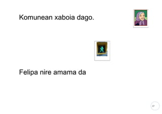 17
Komunean xaboia dago.
Felipa nire amama da
 