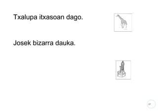 17
Txalupa itxasoan dago.
Josek bizarra dauka.
 