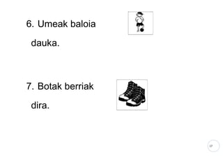 17
6. Umeak baloia
dauka.
7. Botak berriak
dira.
 