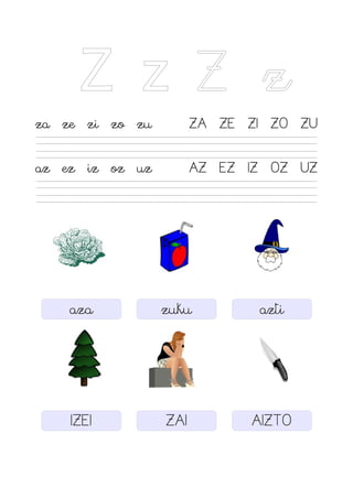 Z z Z z
za ze zi zo zu ZA ZE ZI ZO ZU
az ez iz oz uz AZ EZ IZ OZ UZ
aza zuku azti
IZEI ZAI AIZTO
 