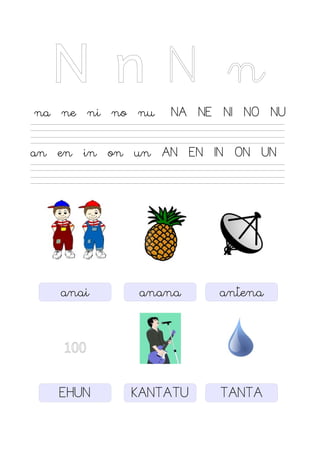 N n N n
na ne ni no nu NA NE NI NO NU
an en in on un AN EN IN ON UN
100
anai anana
EHUN KANTATU
antena
TANTA
 