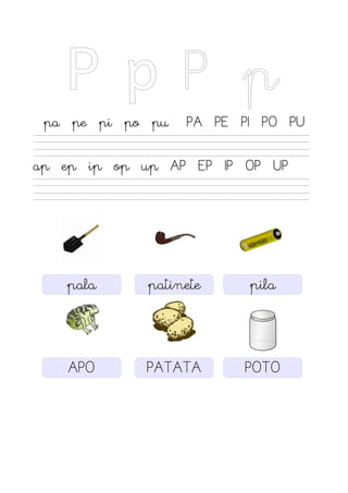 P p P p
pa pe pi po pu PA PE PI PO PU
ap ep ip op up AP EP IP OP UP
pala patinete
APO PATATA
pila
POTO
 