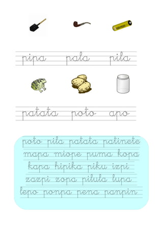 pipa pala pila
patata poto apo
poto pila patata patinete
mapa miope puma kopa
kapa hipika piku izpi
zazpi zopa pilula lupa
lepo ponpa pena panpin
 