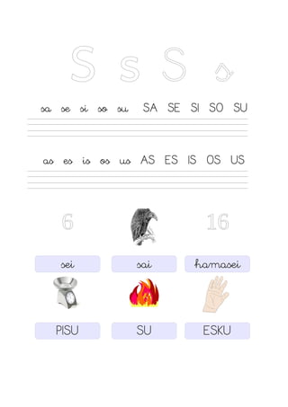 S s S s
sa se si so su SA SE SI SO SU
as es is os us AS ES IS OS US
6 16
sei sai hamasei
PISU SU ESKU
 