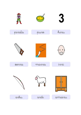 pirata pure hiru
zerra marra irri
arku ardi amairu
 