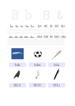 B b B b
ba be bi bo bu BA BE BI BO BU
aba ebe ebi obo ubu ABA EBE IBI OBO UBU
bale baloi bate
BELE BESO BOLI
 