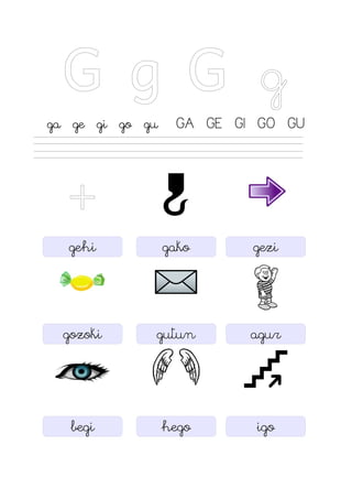 G g G g
ga ge gi go gu GA GE GI GO GU
+
gehi gako gezi
gozoki gutun agur
begi hego igo
 