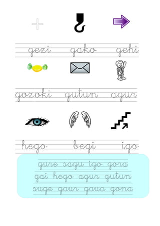 +
gezi gako gehi
gozoki gutun agur
hego begi igo
gure sagu igo gora
gai hego agur gutun
suge gaur gaua gona
 