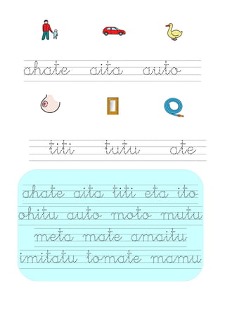 ahate aita auto
titi tutu ate
ahate aita titi eta ito
ohitu auto moto mutu
meta mate amaitu
imitatu tomate mamu
 