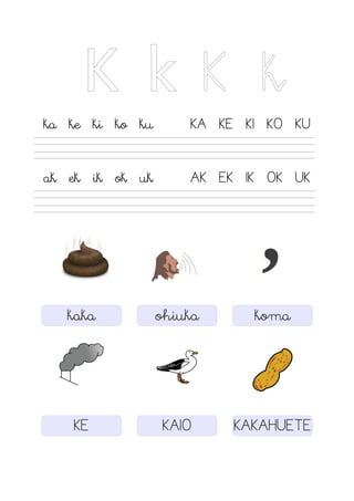 K k K k
ka ke ki ko ku KA KE KI KO KU
ak ek ik ok uk AK EK IK OK UK
kaka ohiuka koma
KE KAIO KAKAHUETE
 