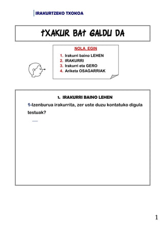 IRAKURTZEKO TXOKOA
1
1. IRAKURRI BAINO LEHEN
1-Izenburua irakurrita, zer uste duzu kontatuko digula
testuak?

NOLA EGIN
1...