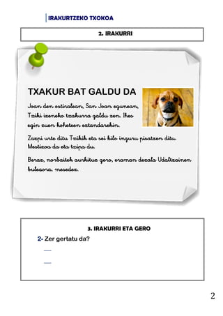 IRAKURTZEKO TXOKOA
2
3. IRAKURRI ETA GERO
2- Zer gertatu da?


2. IRAKURRI
TXAKUR BAT GALDU DA
Joan den ostiralean, San ...