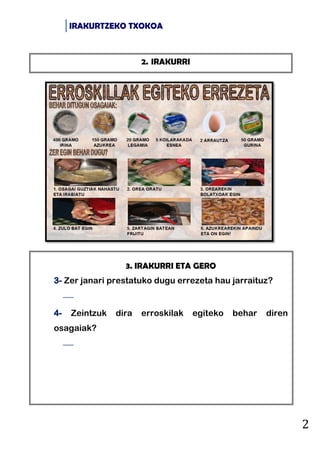IRAKURTZEKO TXOKOA
2
3. IRAKURRI ETA GERO
3- Zer janari prestatuko dugu errezeta hau jarraituz?

4- Zeintzuk dira erroski...