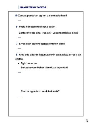IRAKURTZEKO TXOKOA
3
5- Zenbat pausotan egiten da errezeta hau?

6- Testu honetan irudi asko dago.
Zertarako ote dira iru...
