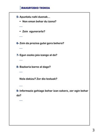 IRAKURTZEKO TXOKOA
3
5- Apuntatu nahi duenak…
 Non eman behar du izena?

 Zein egunerarte?

6- Zein da prezioa gutxi g...
