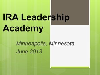 IRA Leadership
Academy
Minneapolis, Minnesota
June 2013
 