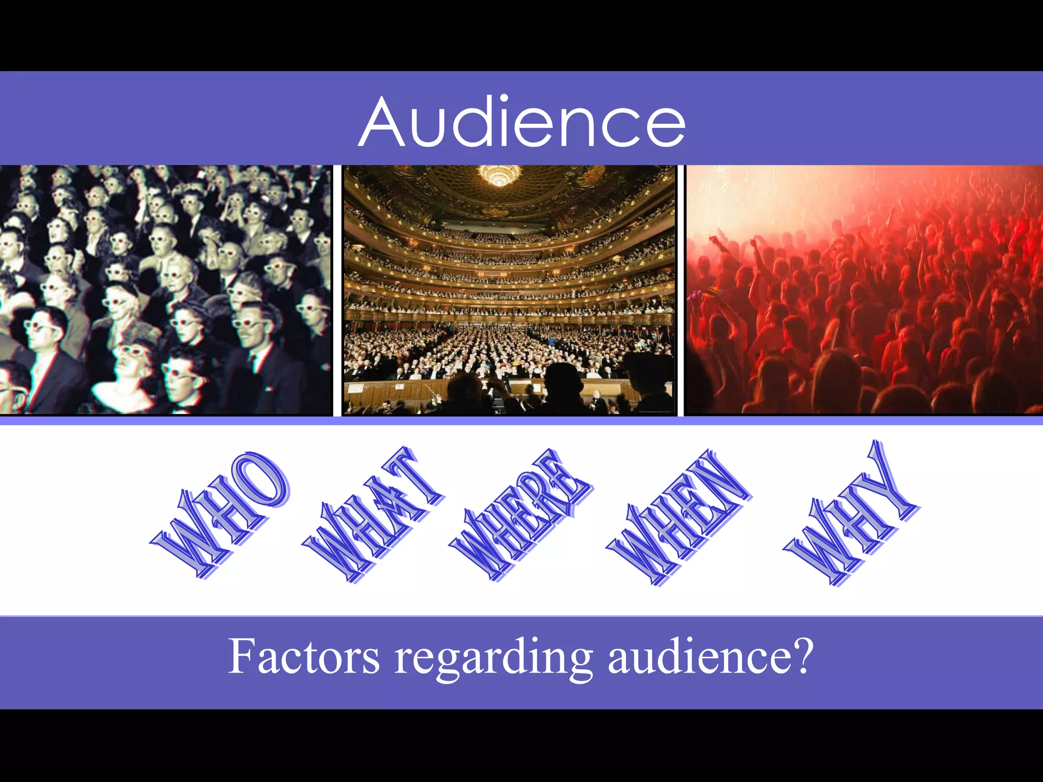 Factors regarding audience? Audience Who What Where When Why