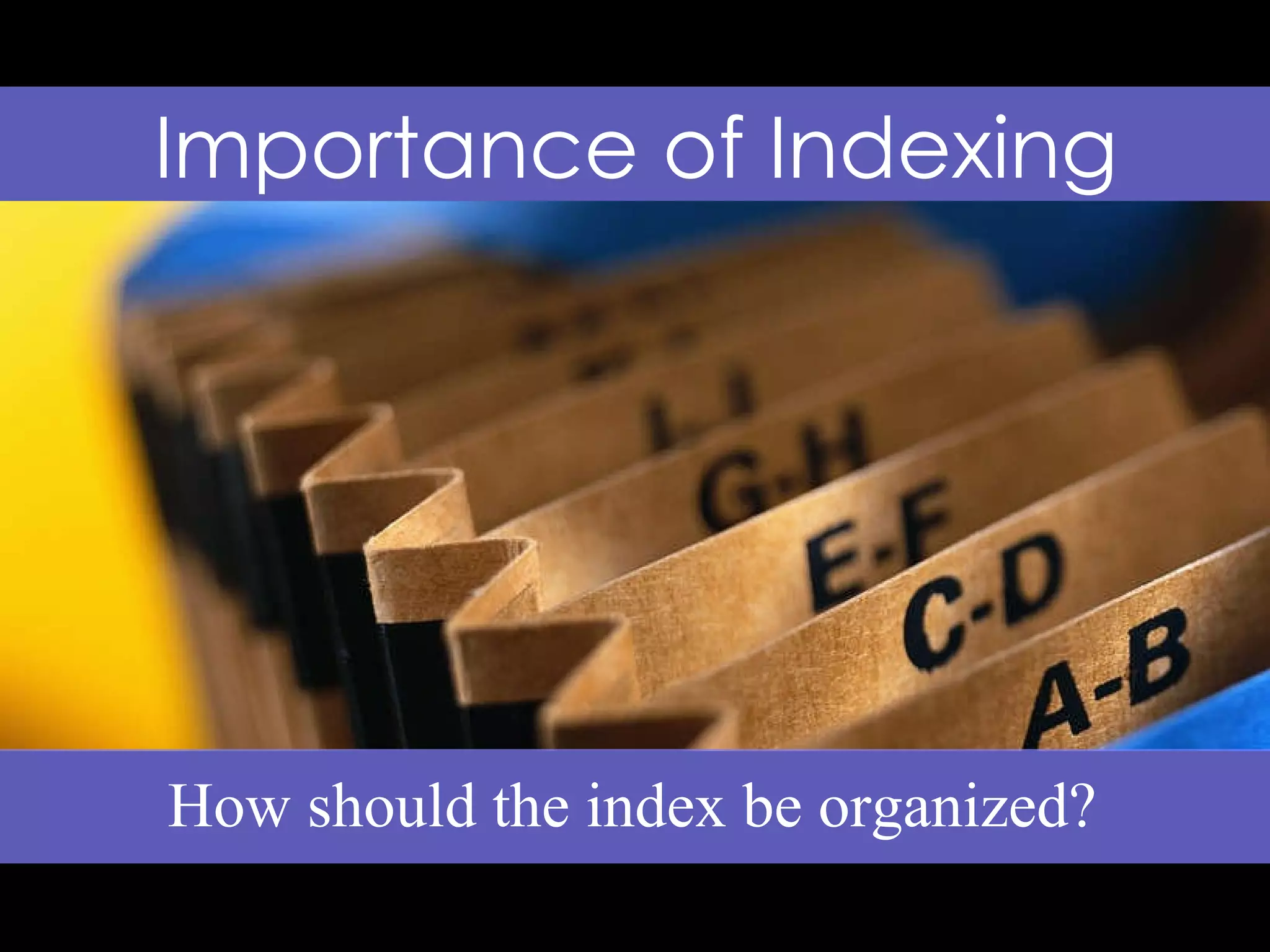 Importance of Indexing How should the index be organized?