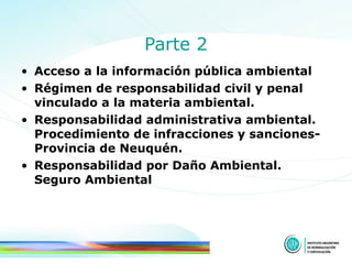 Parte 2 Acceso a la información pública ambiental  Régimen de responsabilidad civil y penal vinculado a la materia ambiental. Responsabilidad administrativa ambiental. Procedimiento de infracciones y sanciones- Provincia de Neuquén.  Responsabilidad por Daño Ambiental. Seguro Ambiental  