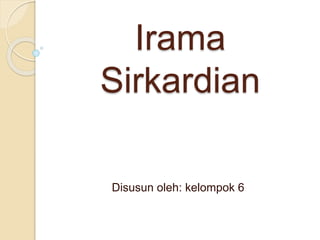 Irama
Sirkardian
Disusun oleh: kelompok 6
 