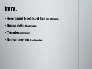 Intro.	Government & politics of Iran (Ray Khorasani)Human rights (BadihElarba)Terrorism (Cliff Martin)Nuclear program (Ivan Camacho)