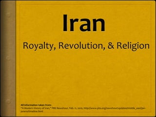 All information taken from:
“A Modern History of Iran,” PBS Newshour, Feb. 11, 2010, http://www.pbs.org/newshour/updates/middle_east/jan-
june10/timeline.html
 