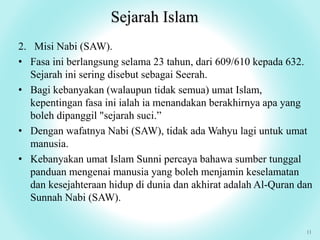 Sejarah Islam
11
2. Misi Nabi (SAW).
• Fasa ini berlangsung selama 23 tahun, dari 609/610 kepada 632.
Sejarah ini sering d...