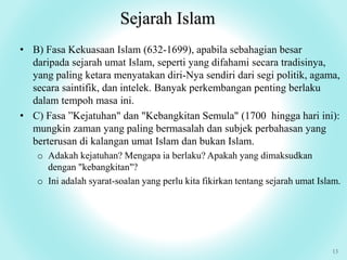 Sejarah Islam
13
• B) Fasa Kekuasaan Islam (632-1699), apabila sebahagian besar
daripada sejarah umat Islam, seperti yang ...