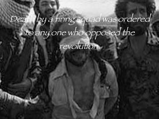 Death by a firing squad was ordered to any one who opposed the revolution. 
