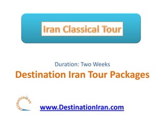 Duration: Two Weeks
Destination Iran Tour Packages

     www.DestinationIran.com
 