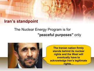 Iran’s standpoint The Nuclear Energy Program is for  "peaceful purposes"  only The Iranian nation firmly stands behind its nuclear rights and the West will eventually have to acknowledge Iran's legitimate rights… 