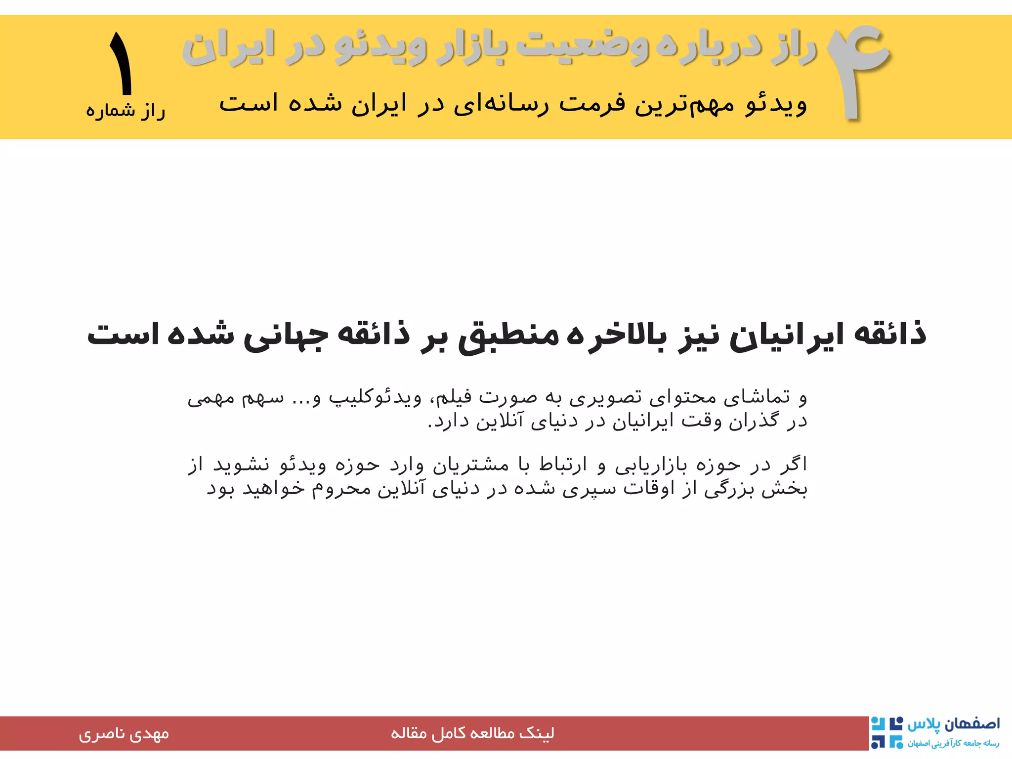 ‫ایران‬ ‫در‬ ‫ویدئو‬ ‫بازار‬ ‫وضعیت‬ ‫درباره‬ ‫راز‬
۴۱‫شماره‬ ‫راز‬
‫مقاله‬ ‫کامل‬ ‫مطالعه‬ ‫لینک‬‫مهدی‬‫ناصری‬
‫شده‬ ‫جهانی‬ ‫ذائقه‬ ‫بر‬ ‫منطبق‬ ‫باالخره‬ ‫نیز‬ ‫ایرانیان‬ ‫ذائقه‬‫است‬
 