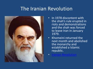 The Iranian Revolution In 1978 discontent with the shah’s rule erupted in riots and demonstrations and the shah was forced to leave Iran in January 1979.Khomeini returned the next month and abolished the monarchy and established a Islamic republic.Iranian Revolution 