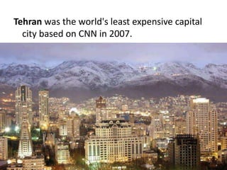 Tehran was the world's least expensive capital
city based on CNN in 2007.
23
 