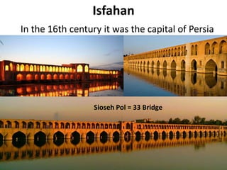29
Sioseh Pol = 33 Bridge
Isfahan
In the 16th century it was the capital of Persia
 
