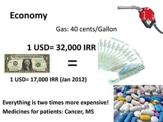 Economy
Gas: 40 cents/Gallon
Everything is two times more expensive!
Medicines for patients: Cancer, MS
37
1 USD= 32,000 IRR
=
1 USD= 17,000 IRR (Jan 2012)
 