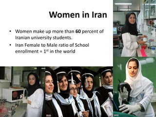 Women in Iran
• Women make up more than 60 percent of
Iranian university students.
• Iran Female to Male ratio of School
enrollment = 1st in the world
42
 