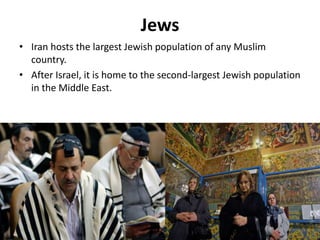 Jews
• Iran hosts the largest Jewish population of any Muslim
country.
• After Israel, it is home to the second-largest Jewish population
in the Middle East.
49
 