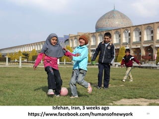 84
Isfehan, Iran, 3 weeks ago
https://www.facebook.com/humansofnewyork
 