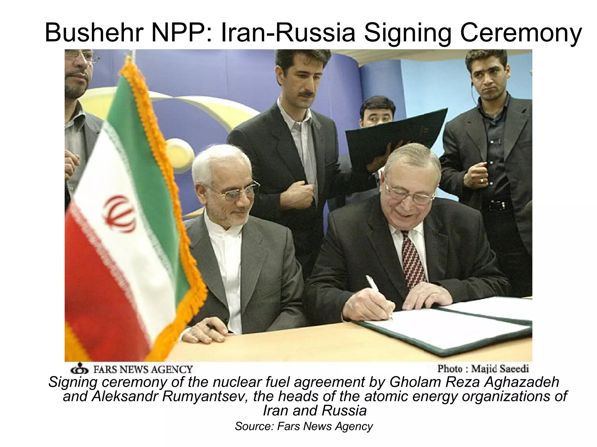 Bushehr NPP: Iran-Russia Signing Ceremony Signing ceremony of the nuclear fuel agreement by Gholam Reza Aghazadeh and Aleksandr Rumyantsev, the heads of the atomic energy organizations of Iran and Russia Source: Fars News Agency 
