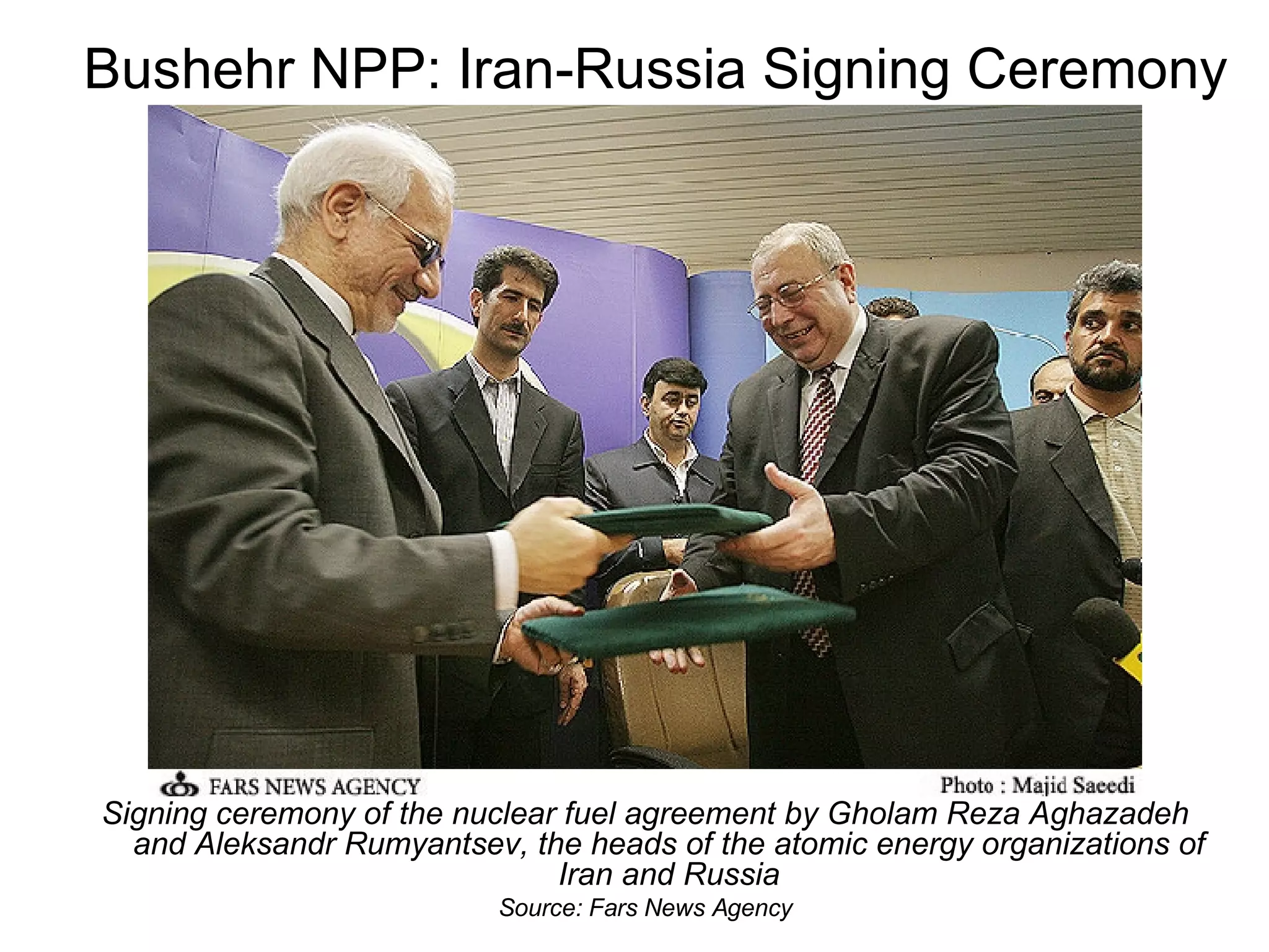 Bushehr NPP: Iran-Russia Signing Ceremony Signing ceremony of the nuclear fuel agreement by Gholam Reza Aghazadeh and Aleksandr Rumyantsev, the heads of the atomic energy organizations of Iran and Russia Source: Fars News Agency 