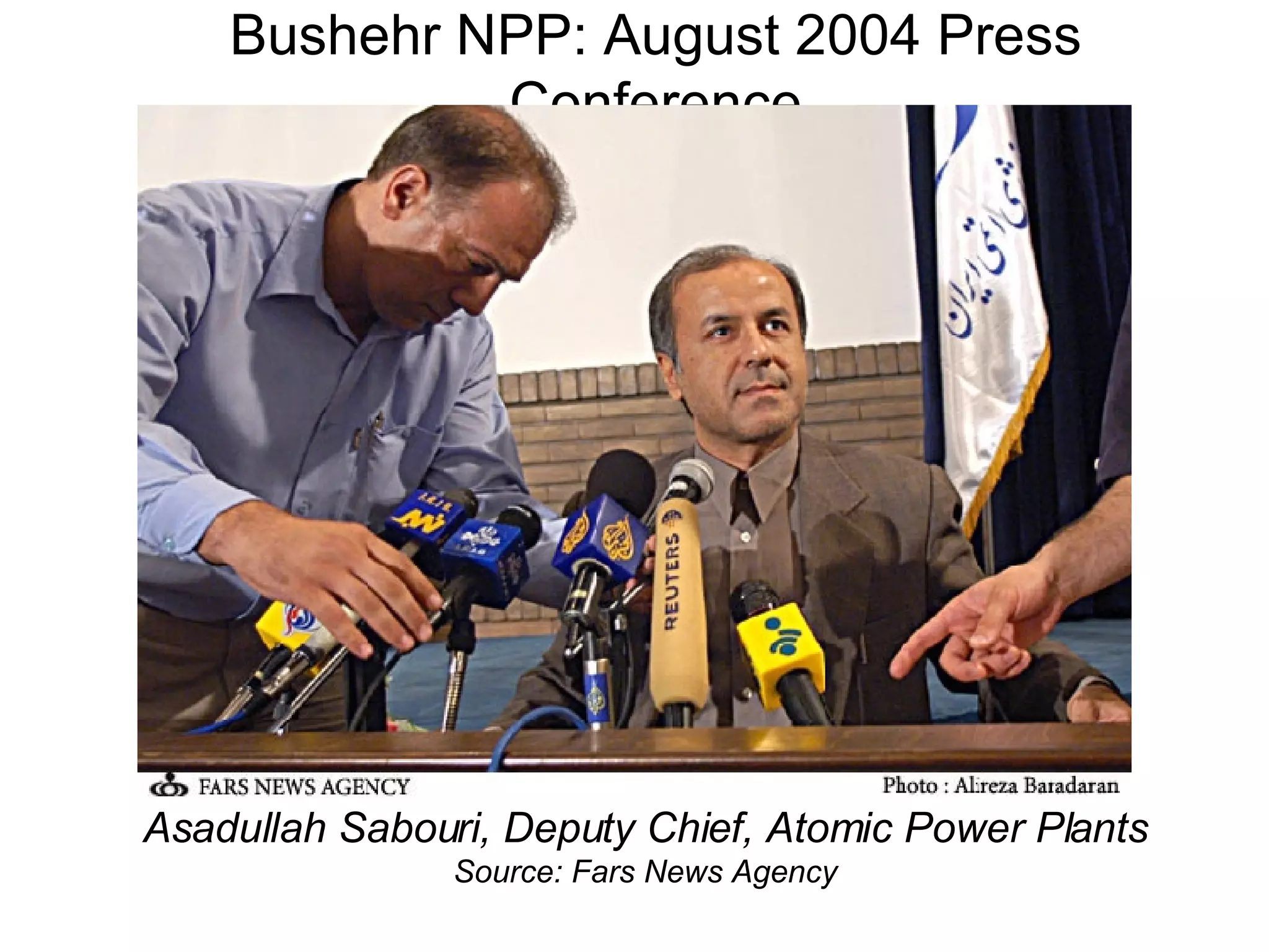 Bushehr NPP: August 2004 Press Conference Asadullah Sabouri, Deputy Chief, Atomic Power Plants Source: Fars News Agency 