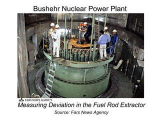 Bushehr Nuclear Power Plant Measuring Deviation in the Fuel Rod Extractor Source: Fars News Agency 