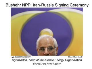 Bushehr NPP: Iran-Russia Signing Ceremony Aghazadeh, head of the Atomic Energy Organization Source: Fars News Agency 