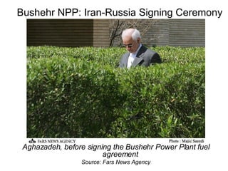 Bushehr NPP: Iran-Russia Signing Ceremony Aghazadeh, before signing the Bushehr Power Plant fuel agreement Source: Fars News Agency 